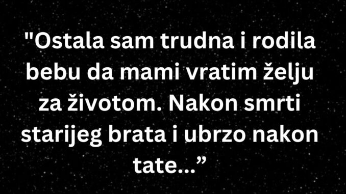 “Ostala sam u drugom stanju i rodila bebu da mami vratim želju za životom”