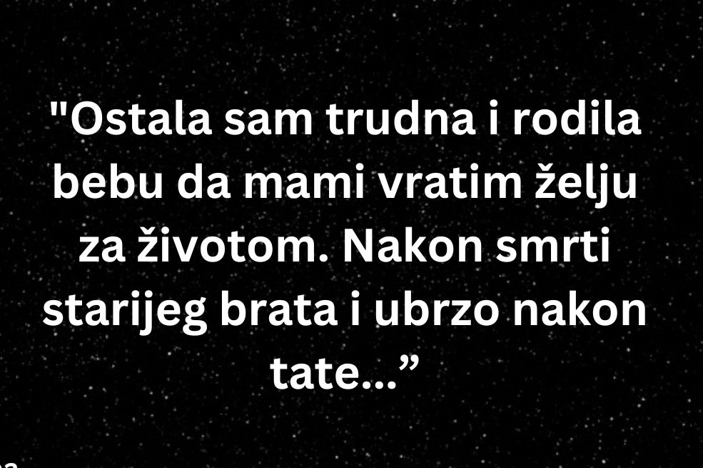 “Ostala sam u drugom stanju i rodila bebu da mami vratim želju za životom…”