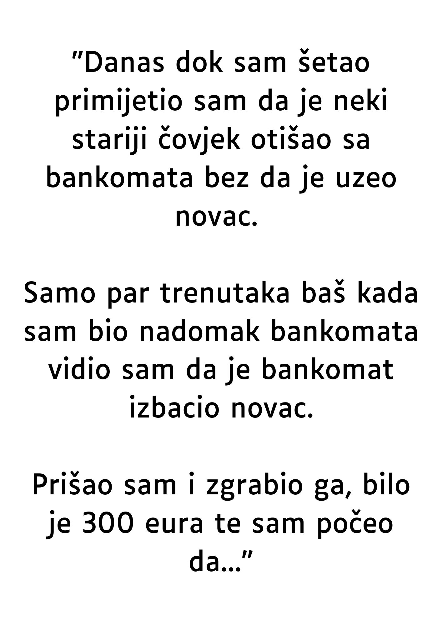 “Danas dok sam šetao primijetio sam da je neki stariji čovjek otišao sa bankomata…”